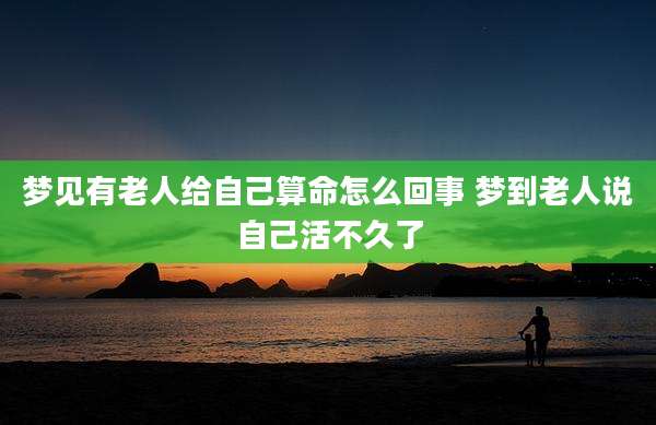 梦见有老人给自己算命怎么回事 梦到老人说自己活不久了