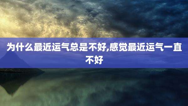 为什么最近运气总是不好,感觉最近运气一直不好