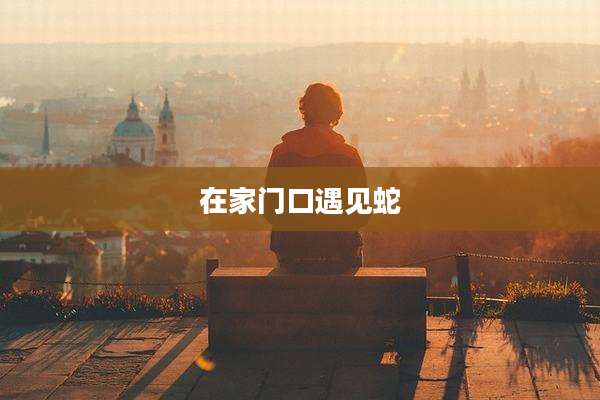 在家门口遇见蛇