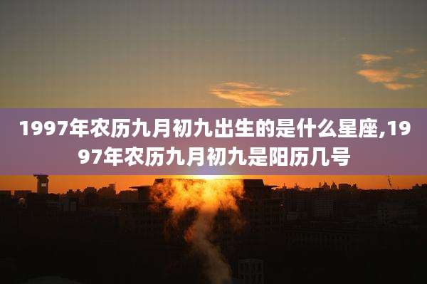 1997年农历九月初九出生的是什么星座,1997年农历九月初九是阳历几号