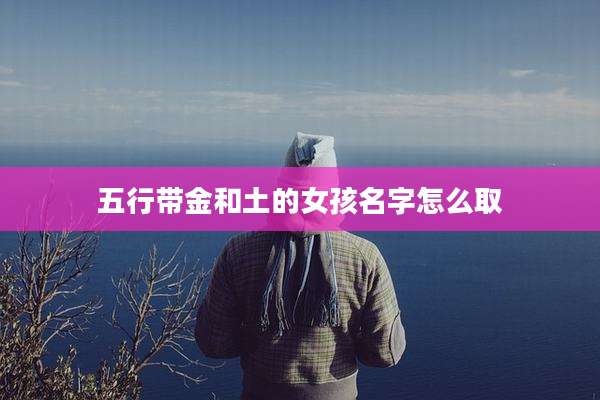 五行带金和土的女孩名字怎么取