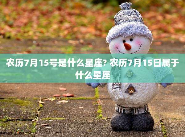 农历7月15号是什么星座? 农历7月15日属于什么星座