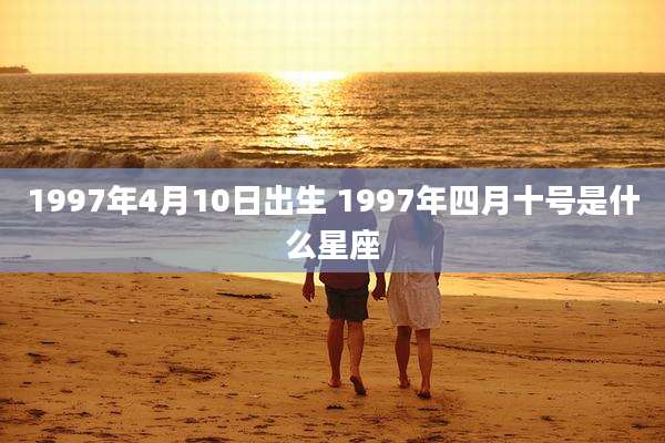 1997年4月10日出生 1997年四月十号是什么星座