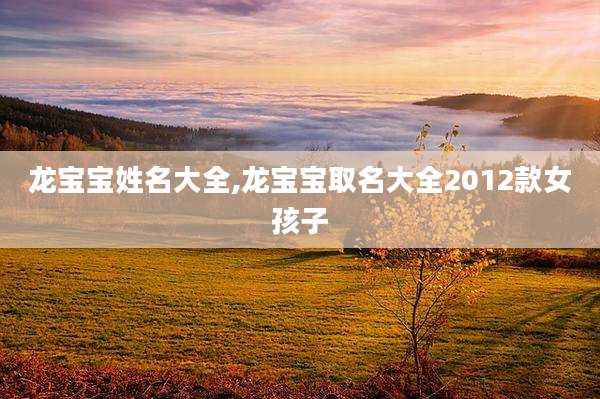 龙宝宝姓名大全,龙宝宝取名大全2012款女孩子