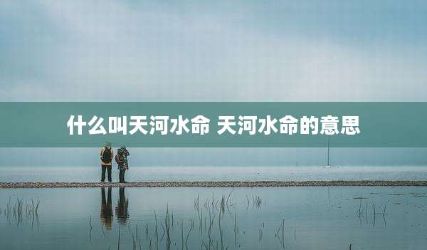 什么叫天河水命 天河水命的意思