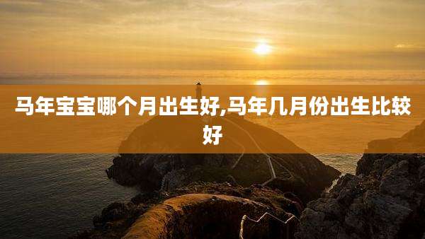 马年宝宝哪个月出生好,马年几月份出生比较好