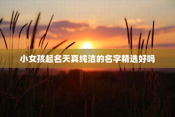 小女孩起名天真纯洁的名字精选好吗