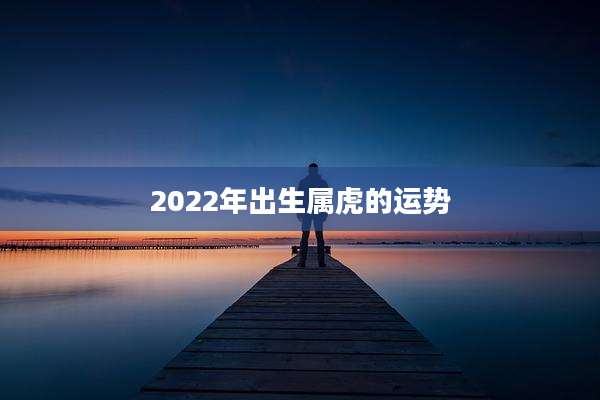 2022年出生属虎的运势
