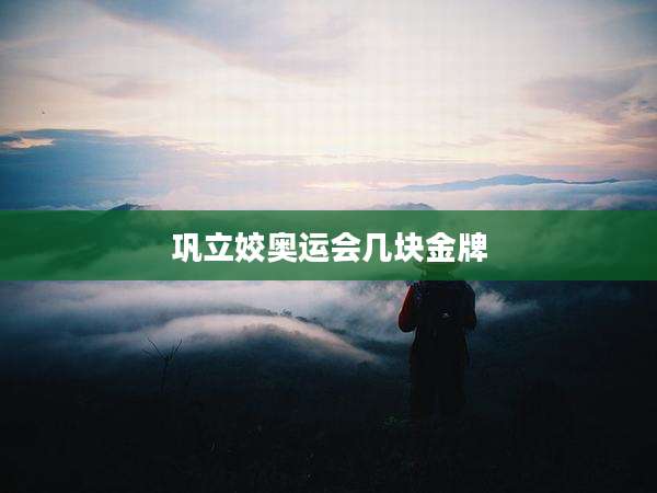 巩立姣奥运会几块金牌