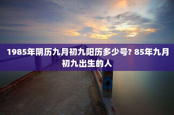 1985年阴历九月初九阳历多少号? 85年九月初九出生的人