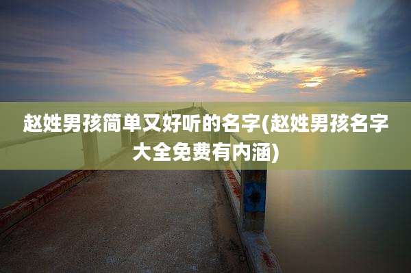 赵姓男孩简单又好听的名字(赵姓男孩名字大全免费有内涵)