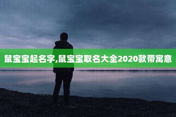 鼠宝宝起名字,鼠宝宝取名大全2020款带寓意