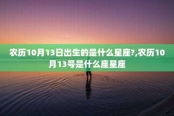 农历10月13日出生的是什么星座?,农历10月13号是什么座星座