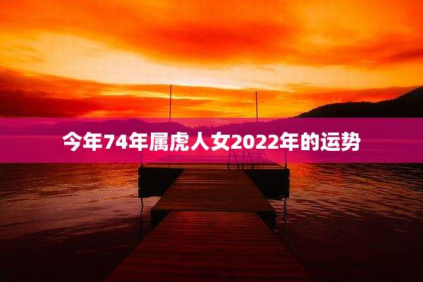今年74年属虎人女2022年的运势