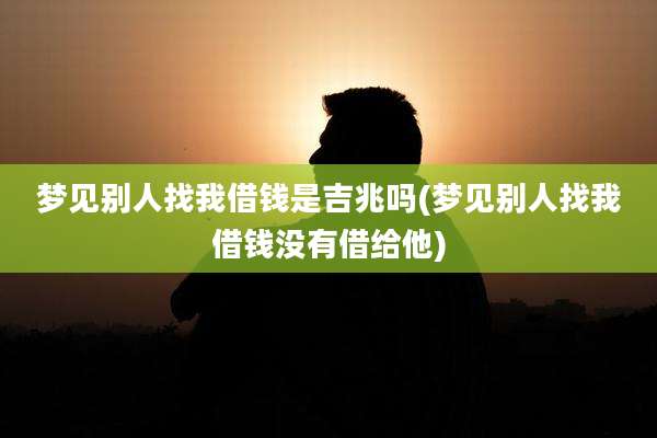 梦见别人找我借钱是吉兆吗(梦见别人找我借钱没有借给他)
