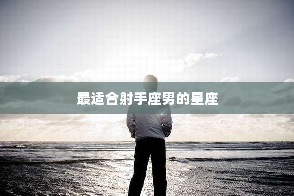 最适合射手座男的星座