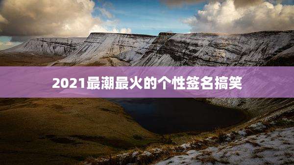 2021最潮最火的个性签名搞笑