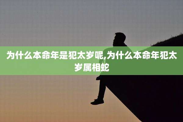 为什么本命年是犯太岁呢,为什么本命年犯太岁属相蛇