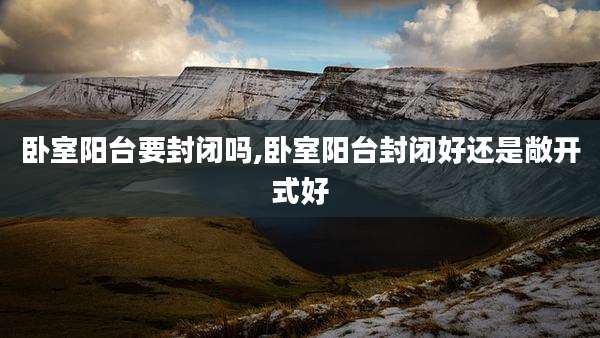 卧室阳台要封闭吗,卧室阳台封闭好还是敞开式好