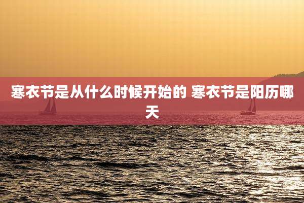 寒衣节是从什么时候开始的 寒衣节是阳历哪天