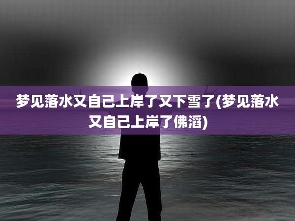 梦见落水又自己上岸了又下雪了(梦见落水又自己上岸了佛滔)