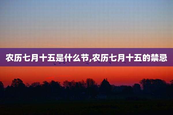 农历七月十五是什么节,农历七月十五的禁忌