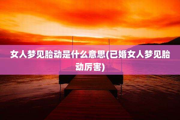 女人梦见胎动是什么意思(已婚女人梦见胎动厉害)
