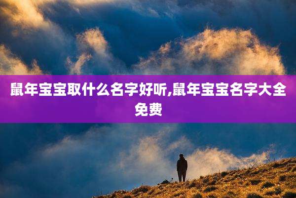 鼠年宝宝取什么名字好听,鼠年宝宝名字大全免费