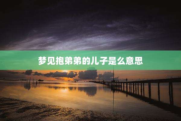 梦见抱弟弟的儿子是么意思