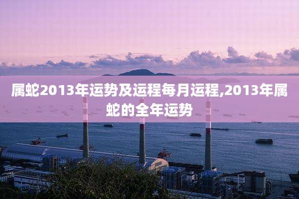 属蛇2013年运势及运程每月运程,2013年属蛇的全年运势