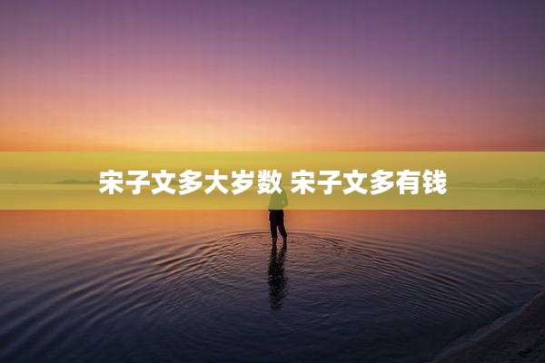 宋子文多大岁数 宋子文多有钱