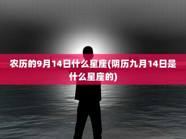 农历的9月14日什么星座(阴历九月14日是什么星座的)