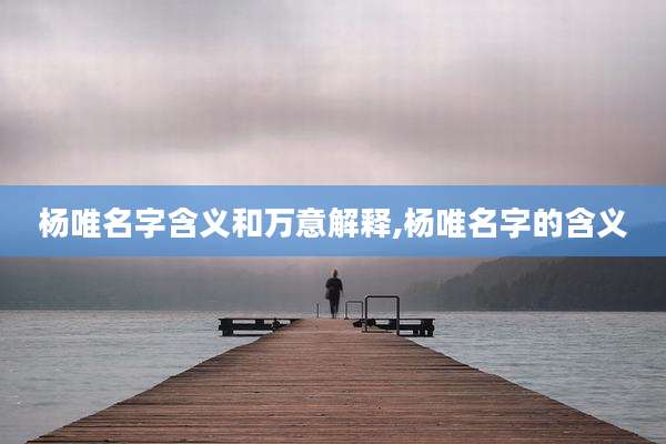 杨唯名字含义和万意解释,杨唯名字的含义