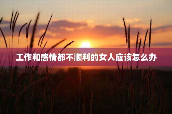 工作和感情都不顺利的女人应该怎么办