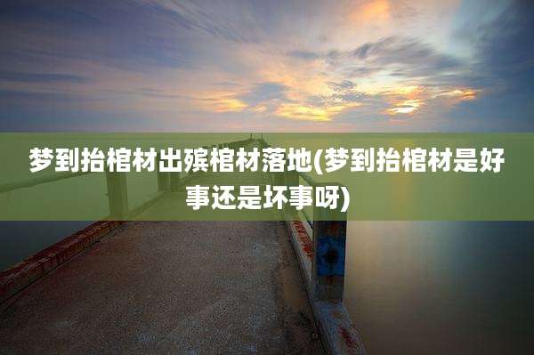 梦到抬棺材出殡棺材落地(梦到抬棺材是好事还是坏事呀)