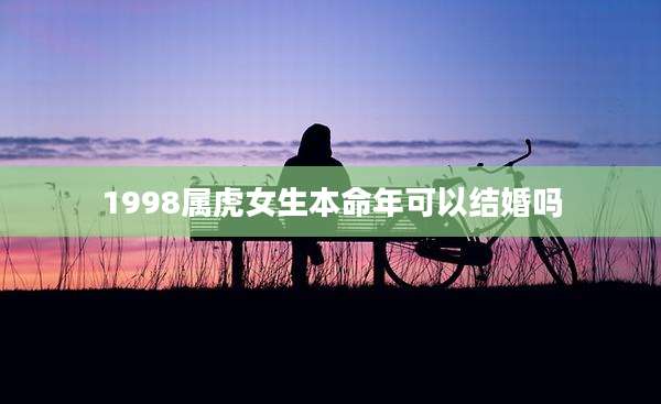 1998属虎女生本命年可以结婚吗