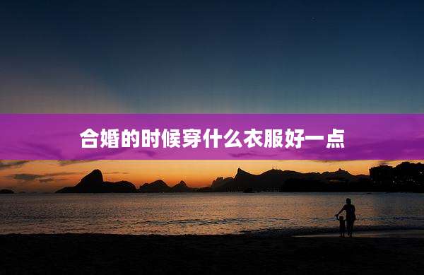 合婚的时候穿什么衣服好一点