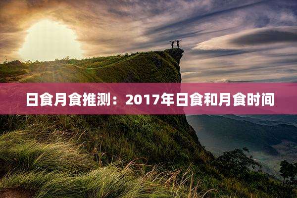 日食月食推测：2017年日食和月食时间