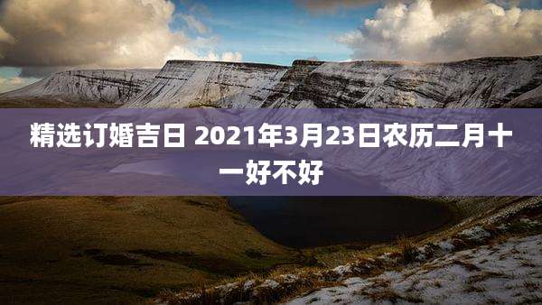 精选订婚吉日 2021年3月23日农历二月十一好不好