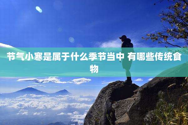 节气小寒是属于什么季节当中 有哪些传统食物