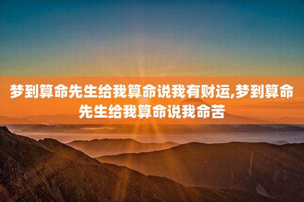 梦到算命先生给我算命说我有财运,梦到算命先生给我算命说我命苦