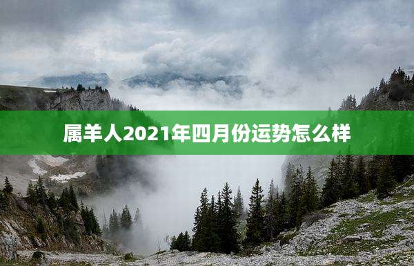 属羊人2021年四月份运势怎么样