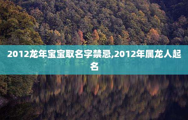 2012龙年宝宝取名字禁忌,2012年属龙人起名