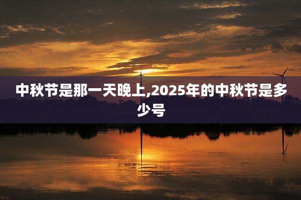 中秋节是那一天晚上,2025年的中秋节是多少号