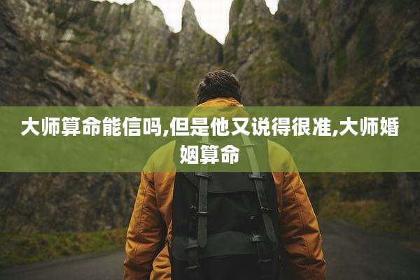 大师算命能信吗,但是他又说得很准,大师婚姻算命