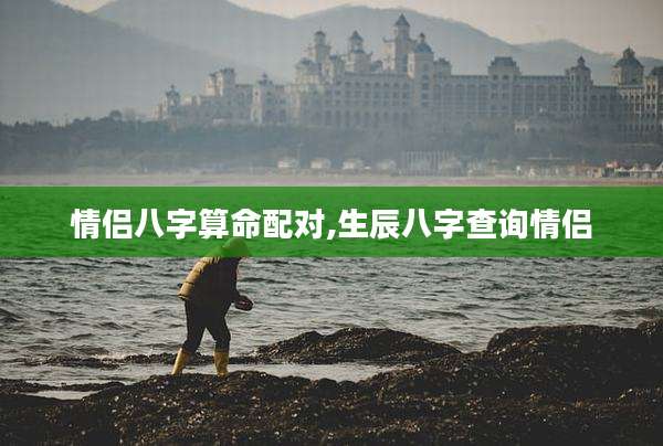情侣八字算命配对,生辰八字查询情侣