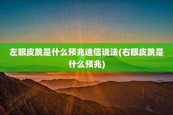 左眼皮跳是什么预兆迷信说法(右眼皮跳是什么预兆)