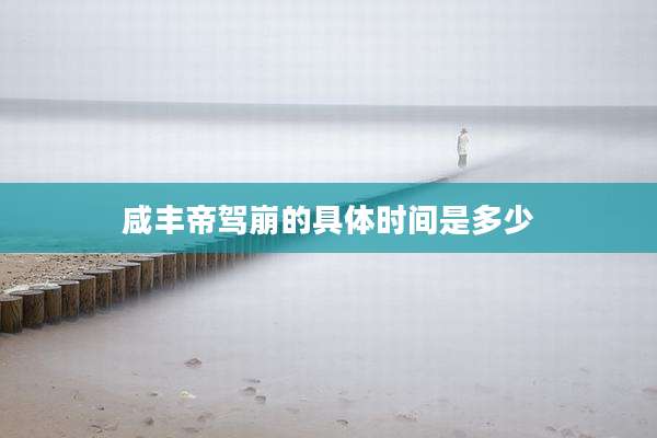 咸丰帝驾崩的具体时间是多少