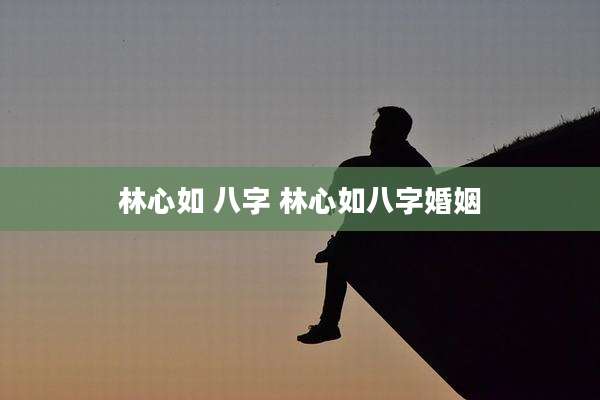 林心如 八字 林心如八字婚姻