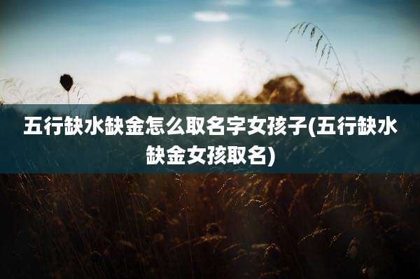 五行缺水缺金怎么取名字女孩子(五行缺水缺金女孩取名)